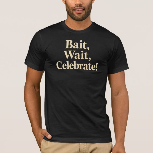 Bait, Wait, Celebrate! Fishing T-Shirt (Front)