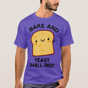 Bake And Yeast Shall Rise Funny Bread Pun 1 T-Shirt