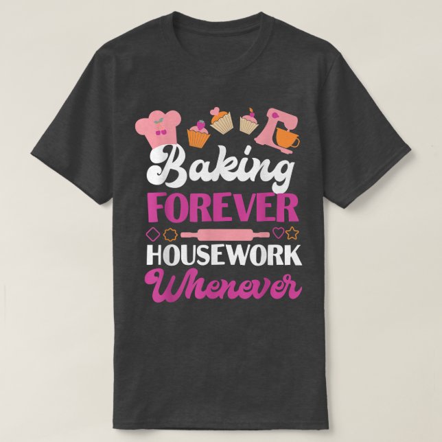 Bake Baking Baking Forever Housework Whenever  T-Shirt (Design Front)