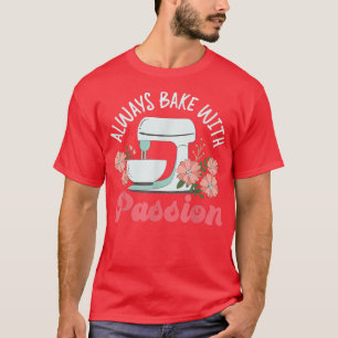 Bake Baking Beater Always Bake With Passion T-Shirt