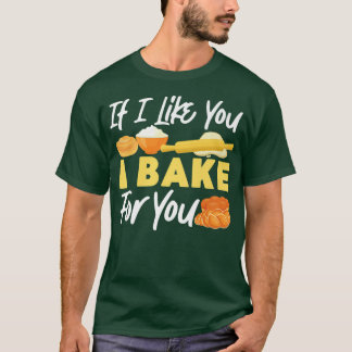 Bake Baking Bread If I Like You I Bake For You T-Shirt