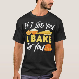 Bake Baking Bread If I Like You I Bake For You T-Shirt