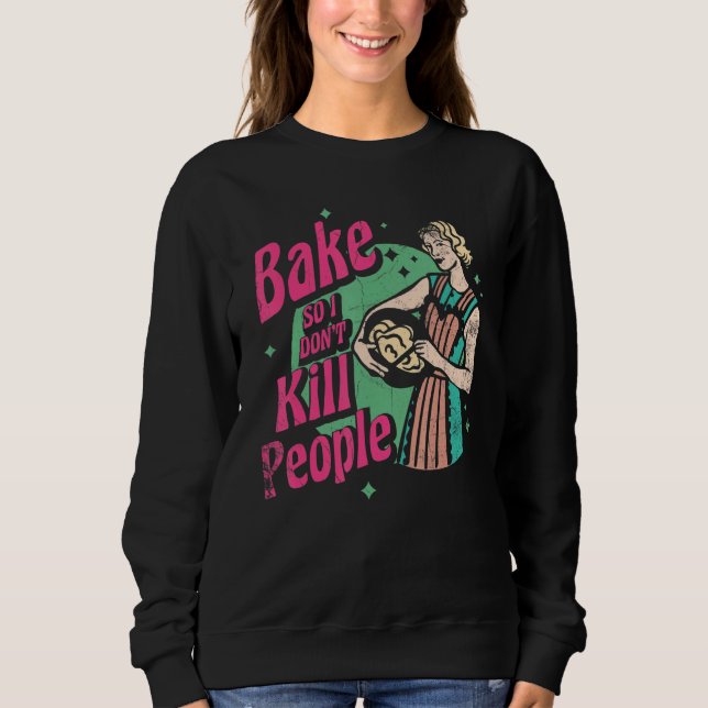 Bake So I Don't Kill People For Baker Or Baking Fa Sweatshirt (Front)