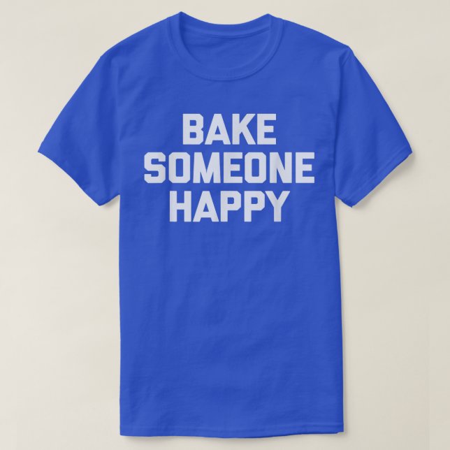 Bake Someone Happy  funny saying sarcastic baking  T-Shirt (Design Front)