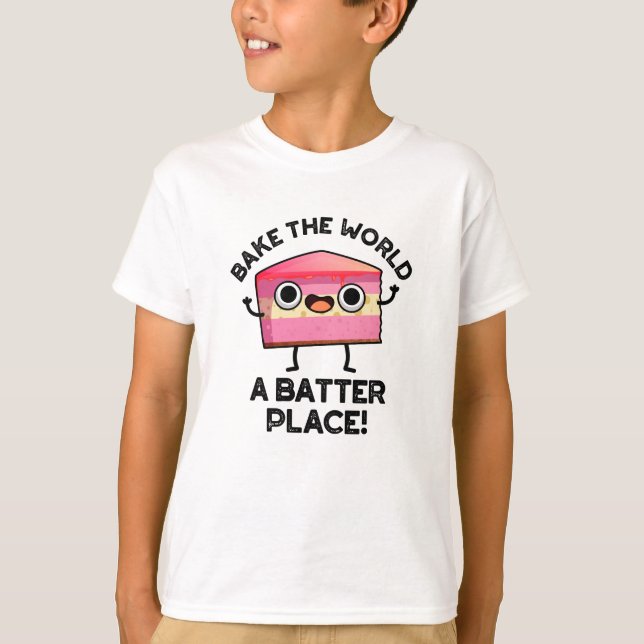 Bake The World A Batter Place Funny Cake Pun  T-Shirt (Front)