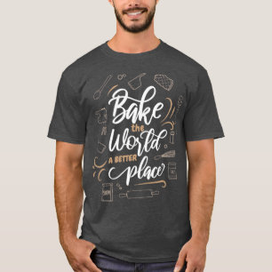 Bake The World A Better Place Baker Cookie Baking T-Shirt