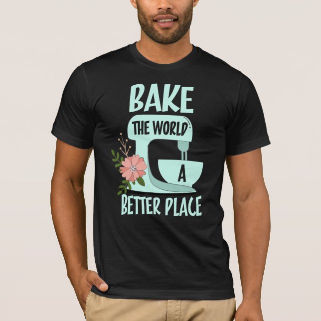 Bake The World a Better Place T-Shirt (Front)