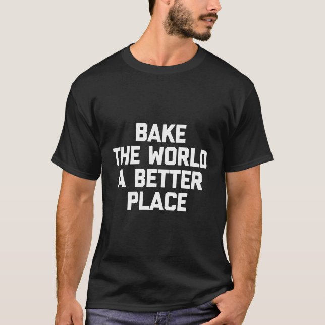 Bake The World A Better Place Tshirt Funny Baker F (Front)