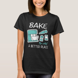Bake The World Better Place Baker Baking Cake Cupc T-Shirt