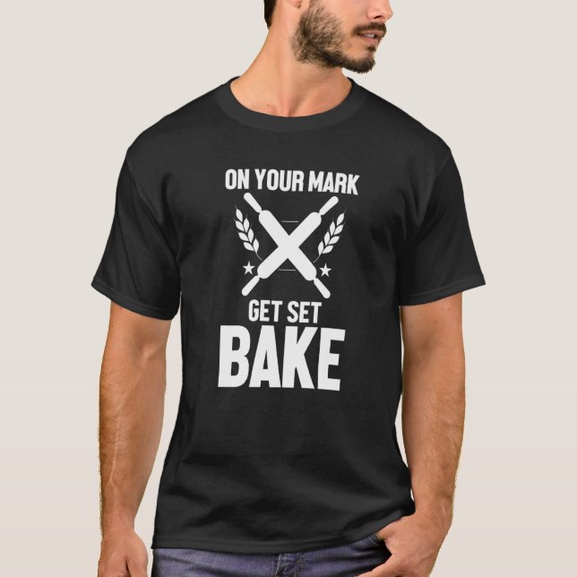Baker Baking  On Your Mark Get Set Bake Quote T-Shirt (Front)