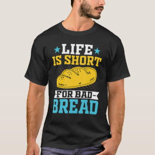 Baker Bread Life Is Too Short for Bad Bread 1 T-Shirt