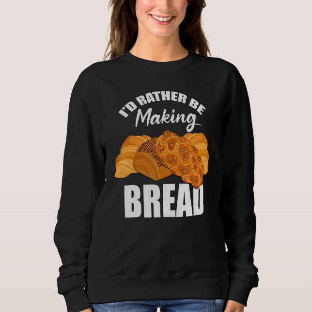 Baker Pastry Chef Baking Fan Rather Be Making Brea Sweatshirt (Front)