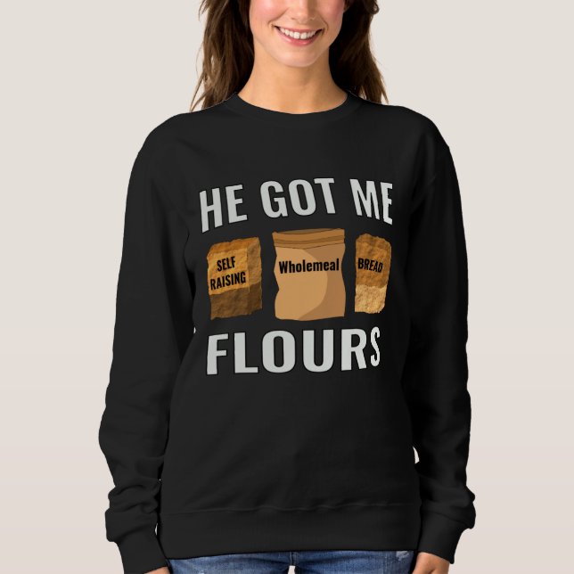 baker pastry chef home cook he got me flours sweatshirt (Front)