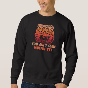 Baker You Ain't Seen Muffin Yet Cakes Baking Cooki Sweatshirt
