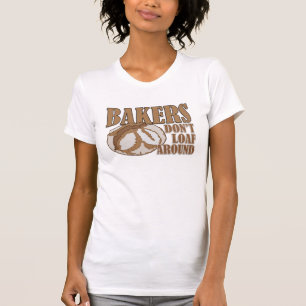 Bakers don't loaf around T-Shirt