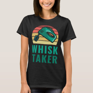 Bakers I m A Whisk Taker Pastry Chef Baking & Cook T-Shirt