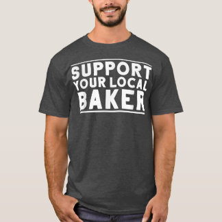 Baking Bakery Support Your Local Baker  T-Shirt