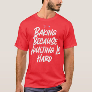 Baking Because Adulting Is Hard Funny Love Sarcast T-Shirt