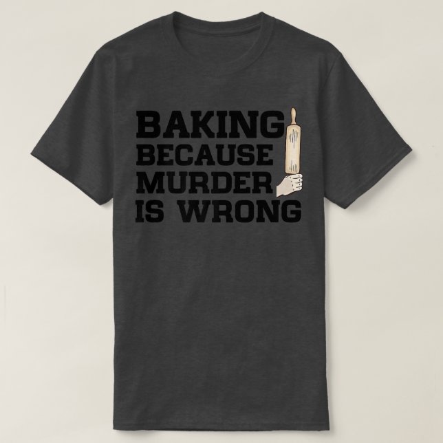 Baking Because Murder Is Wrong Cake Baking Pasty B T-Shirt (Design Front)
