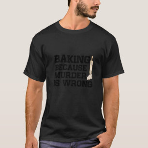 Baking Because Murder Is Wrong Cake Baking Pasty B T-Shirt