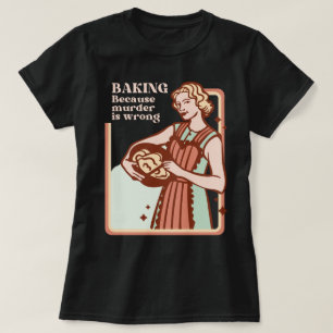 BAKING BECAUSE MURDER IS WRONG FUNNY SLOGAN T-Shirt