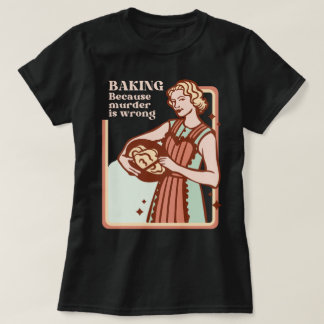 BAKING BECAUSE MURDER IS WRONG FUNNY SLOGAN T-Shirt