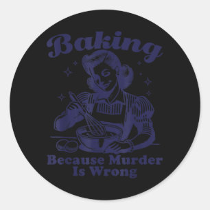 Baking Because Murder Is Wrong Funny Women Baking Classic Round Sticker