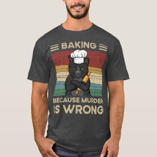 Baking Because Murder Is Wrong   T-Shirt