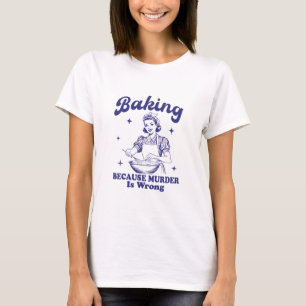 Baking: Because Murder is Wrong T-Shirt