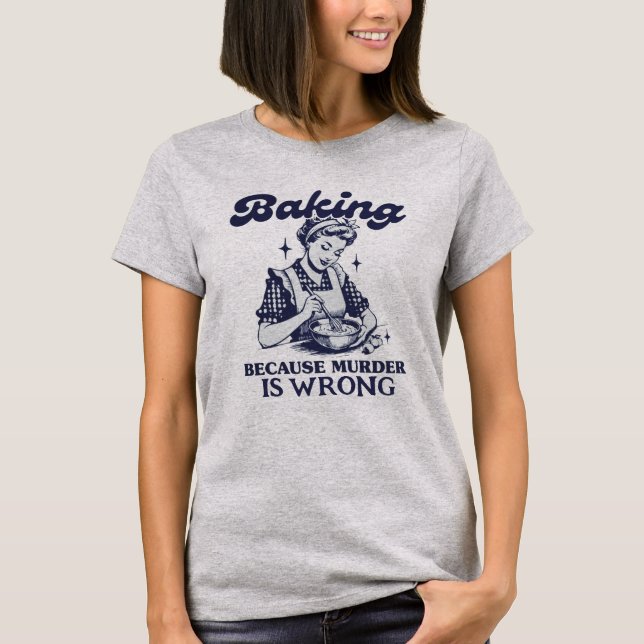 BAKING BECAUSE MURDER IS WRONG T-Shirt (Front)