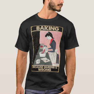 baking because murder is wrong  T-Shirt
