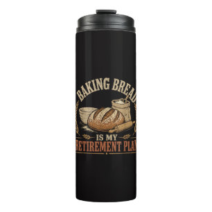 Baking Bread is My Retirement Plan Thermal Tumbler