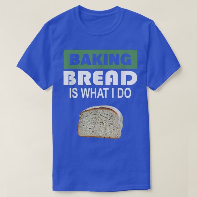 Baking Bread is what i do  Bread Baking  T-Shirt (Design Front)