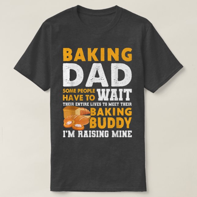 Baking Dad Some People Have To Wait Their Entire L T-Shirt (Design Front)