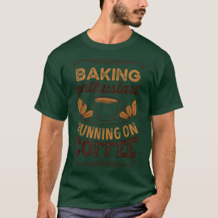 Baking Enthusiast running on Coffee Caffeine Lover T-Shirt
