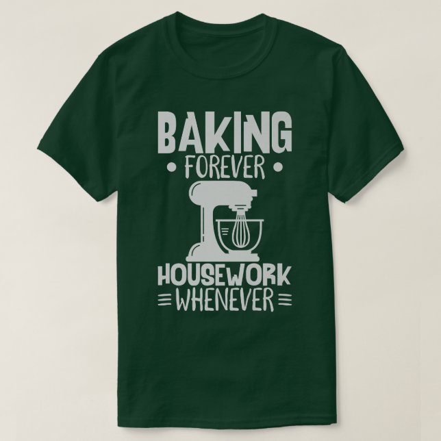 Baking Forever Housework Whenever Funny Baker And  T-Shirt (Design Front)