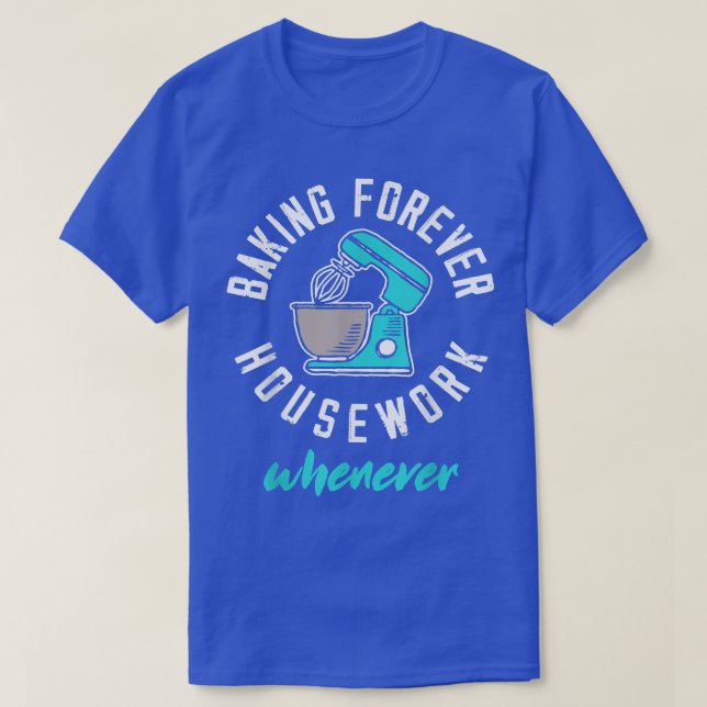 Baking Forever Housework Whenever Funny Baking Lov T-Shirt (Design Front)
