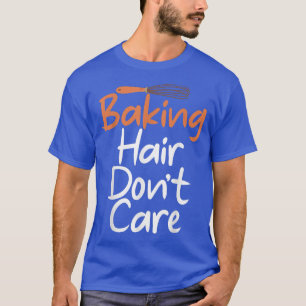Baking Hair dont care Cooking Baking Baker T-Shirt