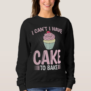 Baking I Can't I Have Cake to Bake Bread Baker Sweatshirt