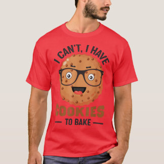 Baking I Can't I Have Cookies To Bake Holiday Baki T-Shirt