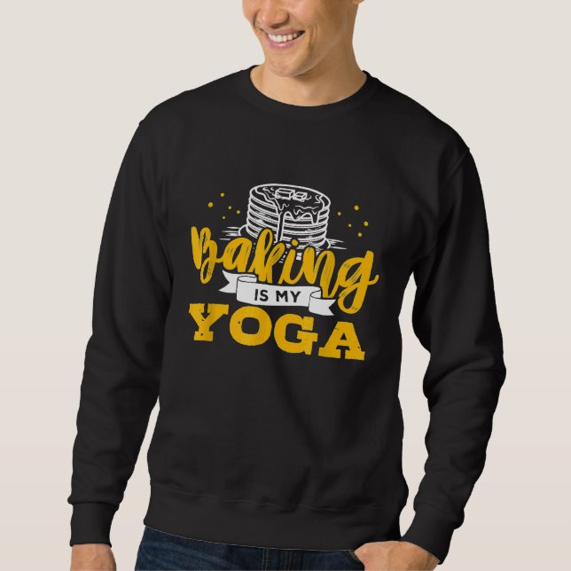 Baking Is My Yoga  Baking Cake Cooking Baker Bake Sweatshirt (Front)
