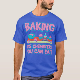 Baking ItS Chemisty You Can Eat Chemistry Science T-Shirt