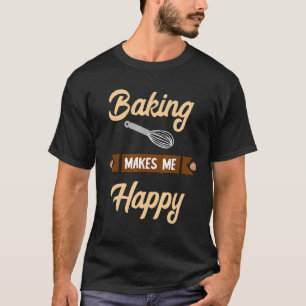 Baking Makes Me Happy Baker Confectioner Hobby Bak T-Shirt