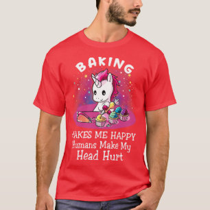 Baking Makes Me Happy Humans Make Unicorn Funny Un T-Shirt