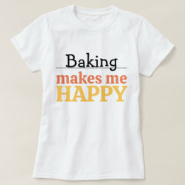 Baking Makes Me Happy Quote Vibrant Modern Kitchen T-Shirt