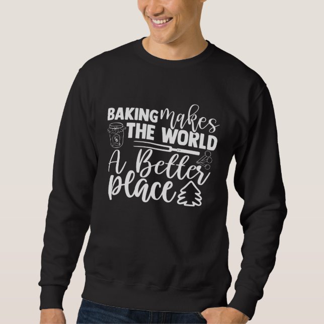 Baking Makes The World A Better Place Bakery Pastr Sweatshirt (Front)