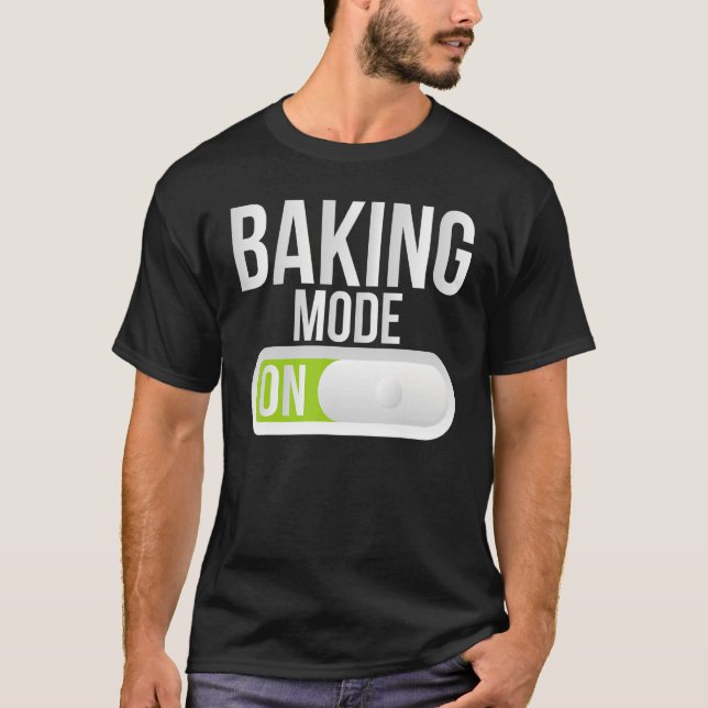 Baking Mode On Cooking Baking Baker T-Shirt (Front)