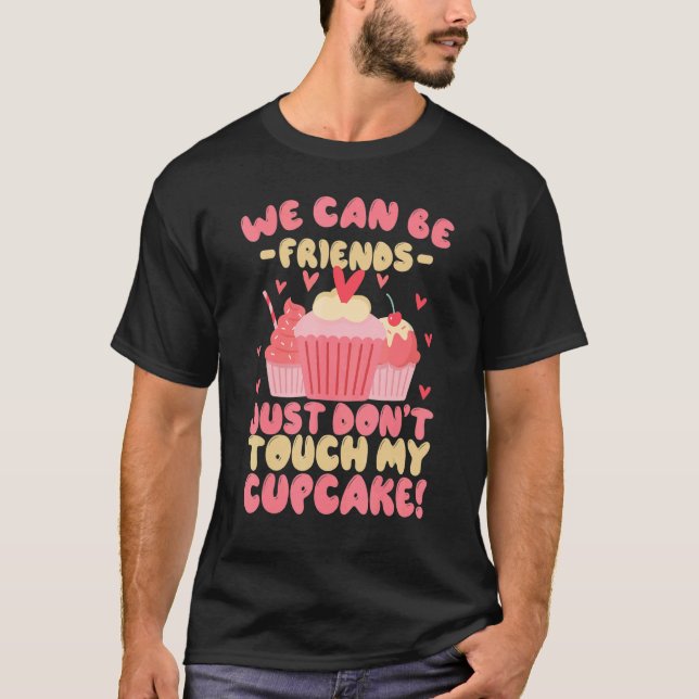 Baking We Can Be Friends Just Don't Touch My Cupca T-Shirt (Front)