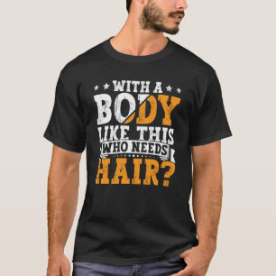 Bald Dad With A Body Like This Who Needs Hair Bald T-Shirt