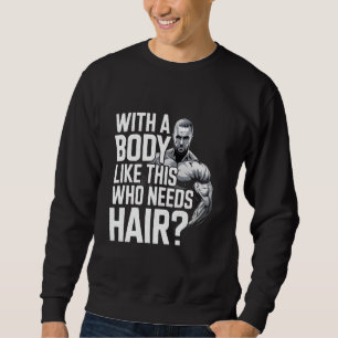 Bald men dad funny With a body like this who needs Sweatshirt